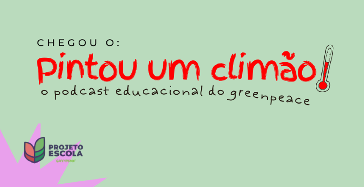 Conheça o Pintou Um Climão!, o podcast educacional do Greenpeace