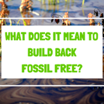 What does it mean to Build Back Fossil Free?