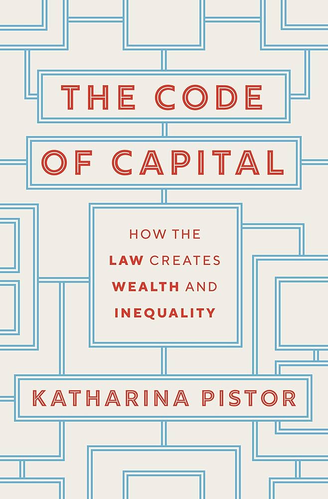 The Code of Capital: How the Law Creates Wealth and Inequality by Katharina Pistor (2019)
