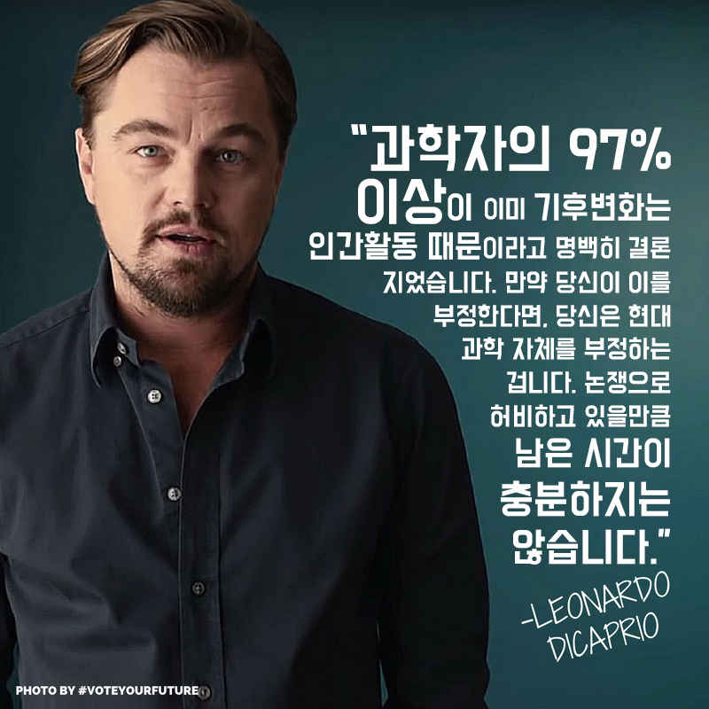 “과학자의 97% 이상이 이미 기후변화는 인간활동 때문이라고 명백히 결론지었습니다. 만약 당신이 이것을 부정한다면, 당신은 현대 과학 자체를 부정하는 겁니다. 논쟁으로 허비하고 있을 만큼 남은 시간이 충분하지는 않습니다.”