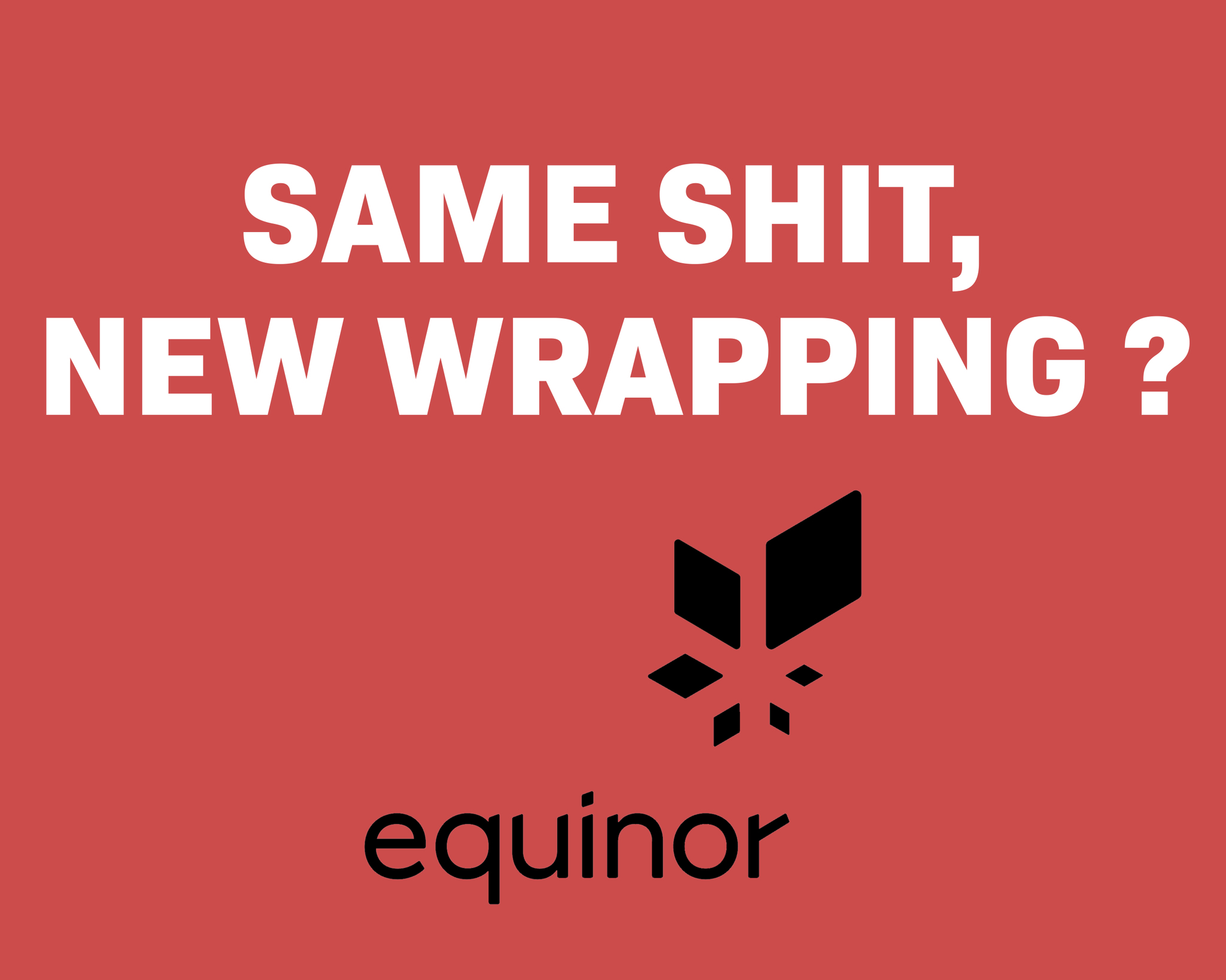 "Same shit, new wrapping? Equinor"